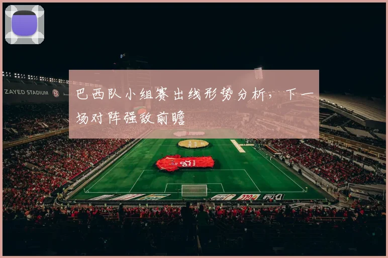 巴西队小组赛出线形势分析，下一场对阵强敌前瞻
