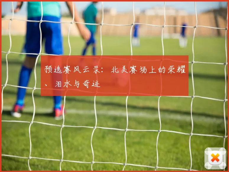 预选赛风云录：北美赛场上的荣耀、泪水与奇迹