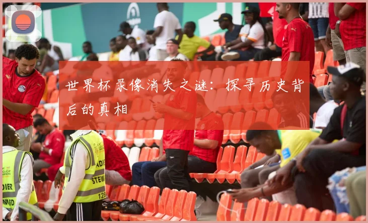 世界杯录像消失之谜：探寻历史背后的真相